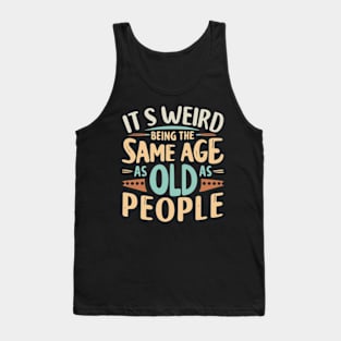 Its Weird Being The Same Age As Old People Funny Quotes Tank Top